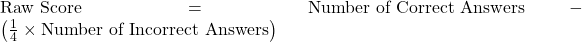 \text{Raw Score} = \text{Number of Correct Answers} - \left(\frac{1}{4} \times \text{Number of Incorrect Answers}\right)